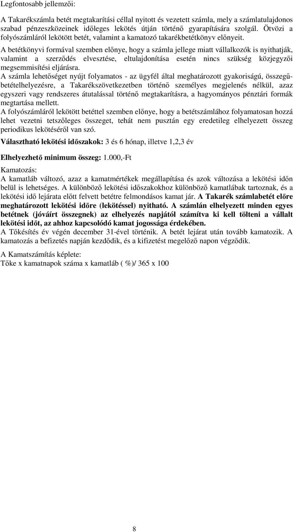 A betétkönyvi formával szemben előnye, hogy a számla jellege miatt vállalkozók is nyithatják, valamint a szerződés elvesztése, eltulajdonítása esetén nincs szükség közjegyzői megsemmisítési eljárásra.