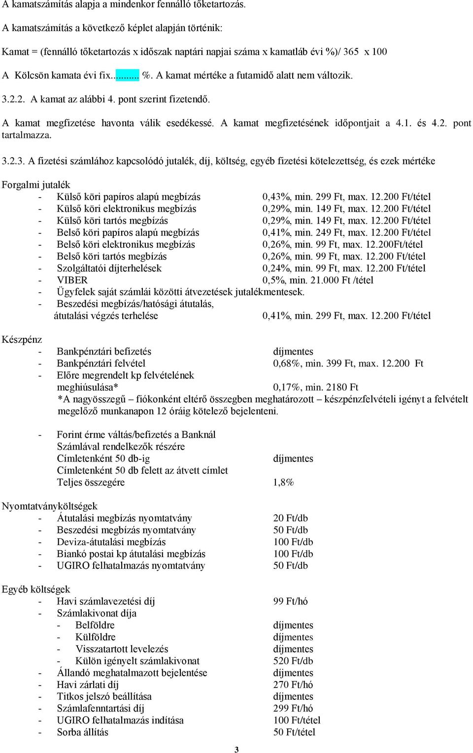 3.2.2. A kamat az alábbi 4. pont szerint fizetendő. A kamat megfizetése havonta válik esedékessé. A kamat megfizetésének időpontjait a 4.1. és 4.2. pont tartalmazza. 3.2.3. A fizetési számlához kapcsolódó jutalék, díj, költség, egyéb fizetési kötelezettség, és ezek mértéke Forgalmi jutalék - Külső köri papíros alapú megbízás 0,43%, min.