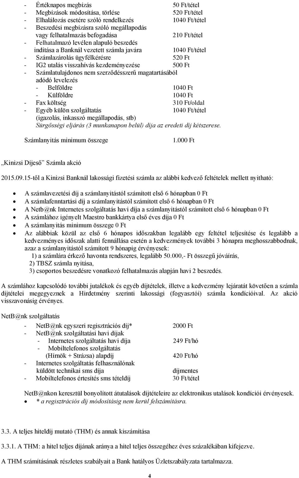 500 Ft - Számlatulajdonos nem szerződésszerű magatartásából adódó levelezés - Belföldre 1040 Ft - Külföldre 1040 Ft - Fax költség 310 Ft/oldal - Egyéb külön szolgáltatás 1040 Ft/tétel (igazolás,