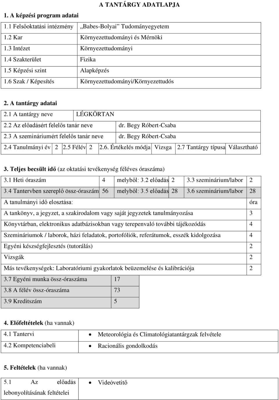 3 szemináriumért felelős tanár neve dr. Begy Róbert-Csaba 2.4 Tanulmányi év 2 2.5 Félév 2 2.6. Értékelés módja Vizsga 2.7 Tantárgy típusa Választható 3.