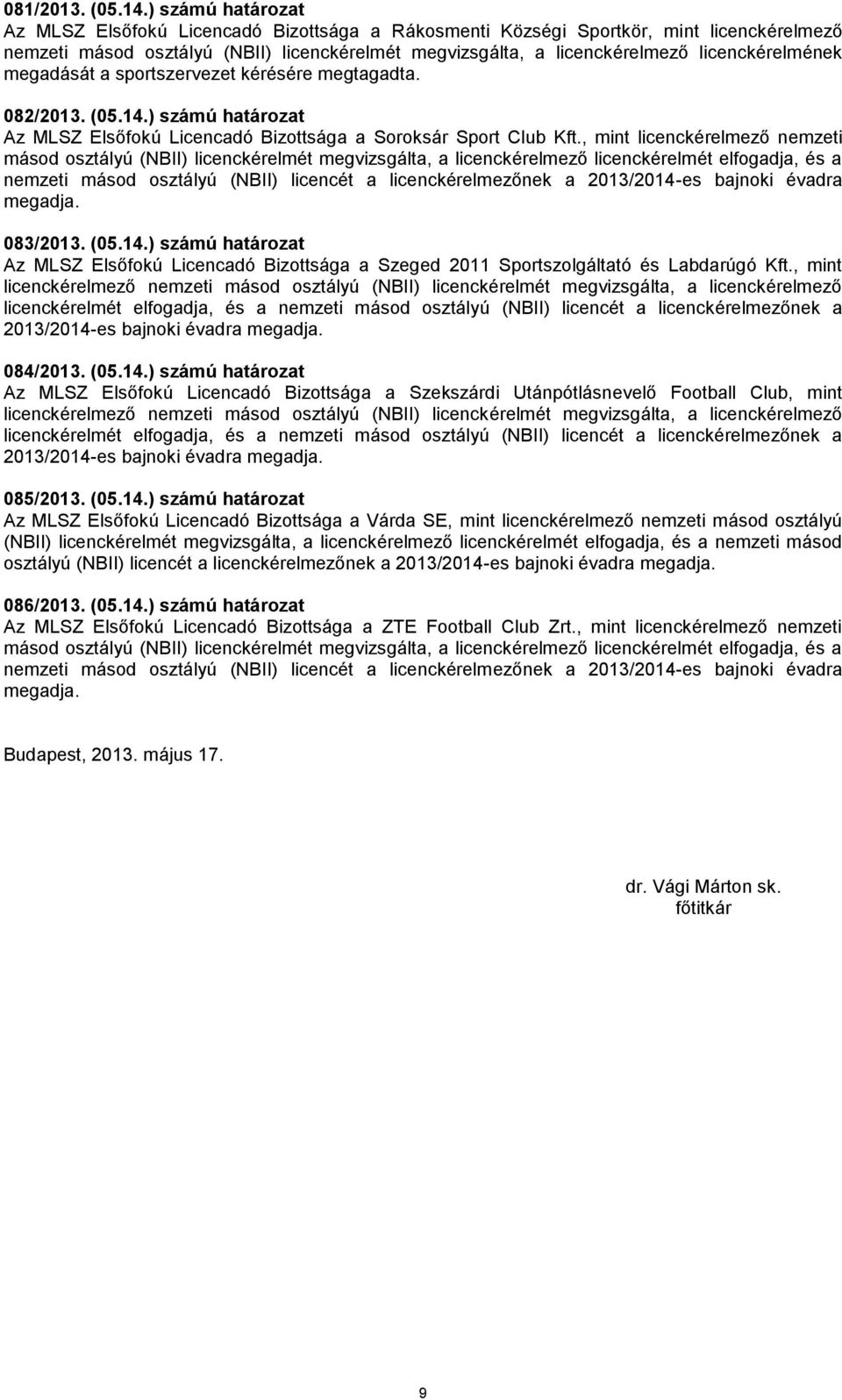 licenckérelmének megadását a sportszervezet kérésére megtagadta. 082/2013. (05.14.) számú határozat Az MLSZ Elsőfokú Licencadó Bizottsága a Soroksár Sport Club Kft.