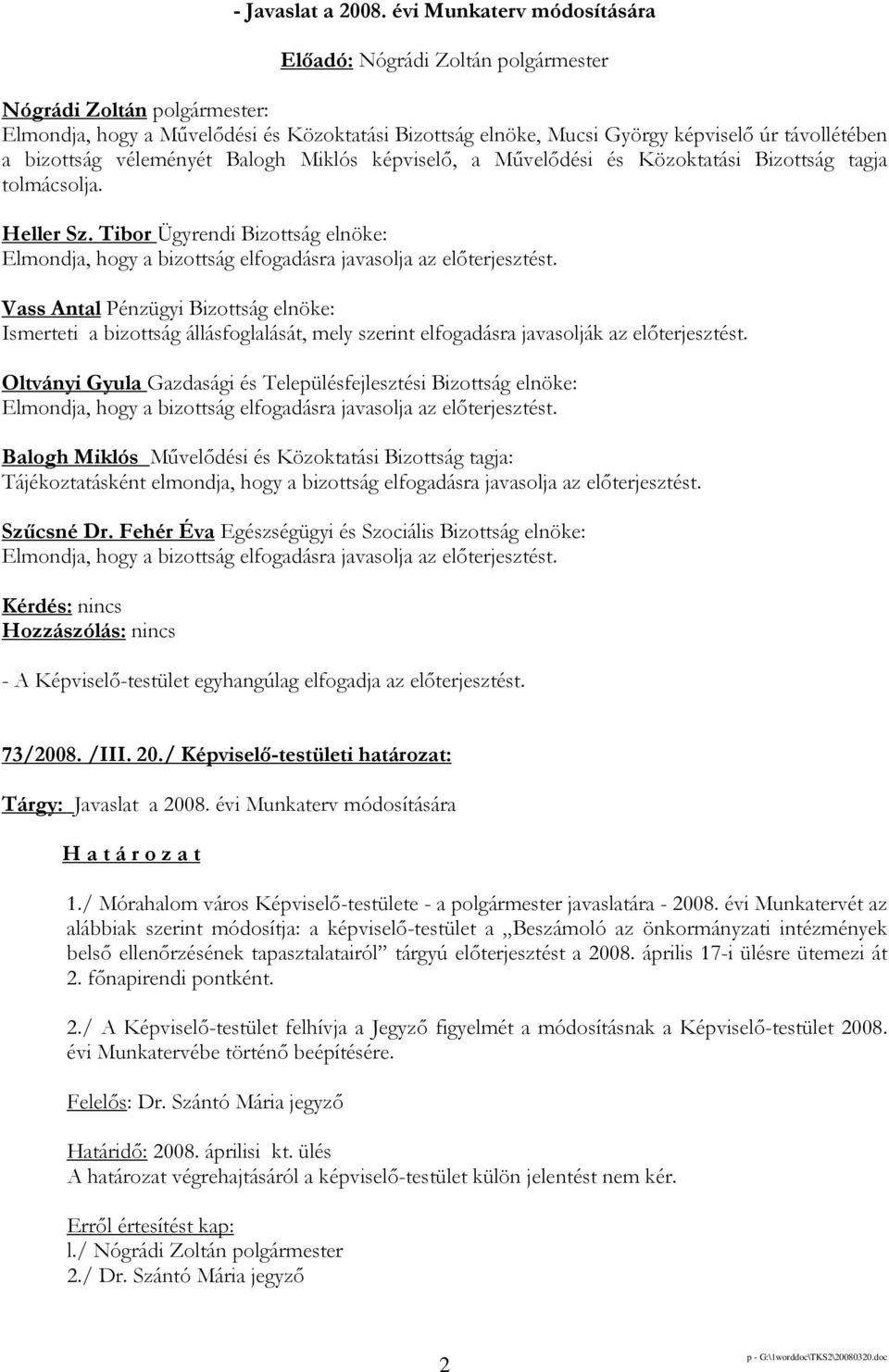 képviselı, a Mővelıdési és Közoktatási Bizottság tagja tolmácsolja. Heller Sz. Tibor Ügyrendi Bizottság elnöke: Elmondja, hogy a bizottság elfogadásra javasolja az elıterjesztést.