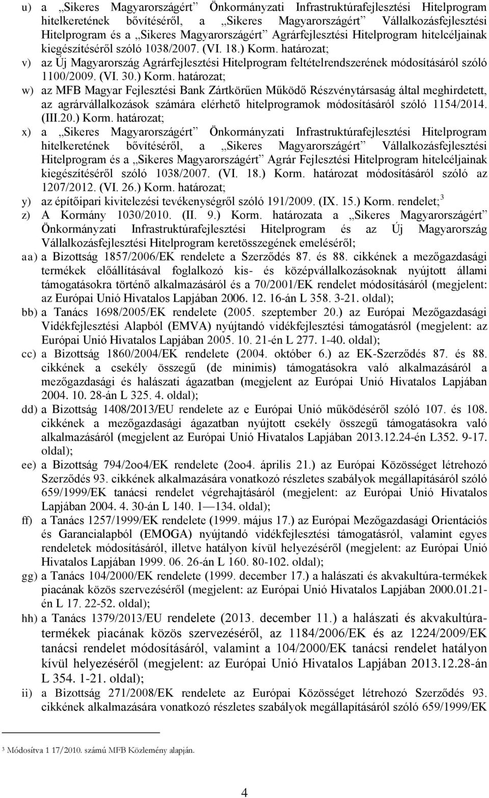 határozat; v) az Új Magyarország Agrárfejlesztési Hitelprogram feltételrendszerének módosításáról szóló 1100/2009. (VI. 30.) Korm.