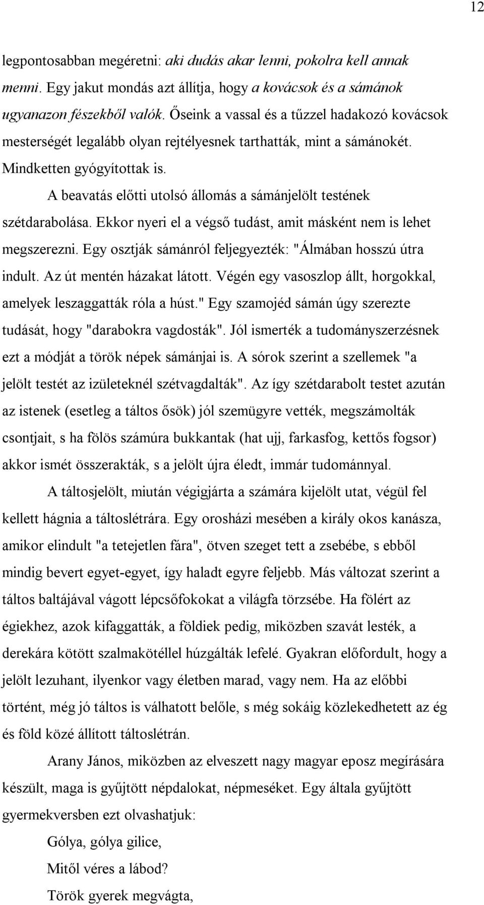 A beavatás előtti utolsó állomás a sámánjelölt testének szétdarabolása. Ekkor nyeri el a végső tudást, amit másként nem is lehet megszerezni.