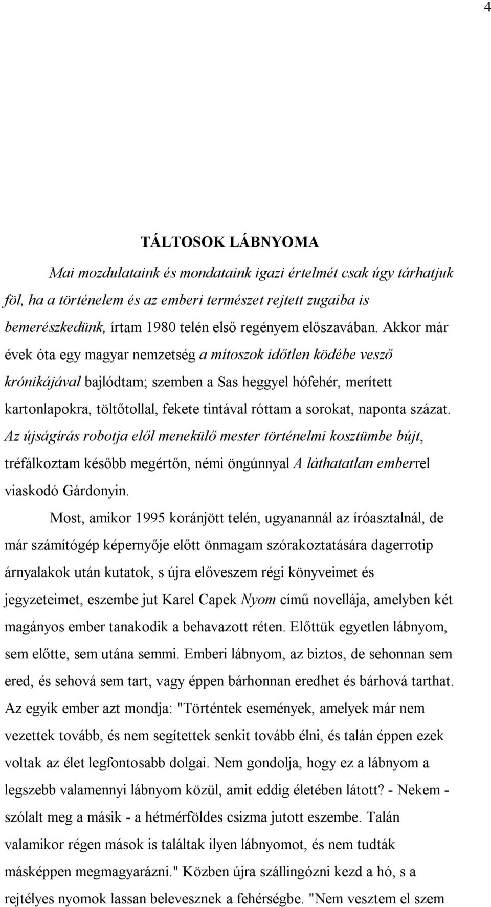 Akkor már évek óta egy magyar nemzetség a mítoszok időtlen ködébe vesző krónikájával bajlódtam; szemben a Sas heggyel hófehér, merített kartonlapokra, töltőtollal, fekete tintával róttam a sorokat,