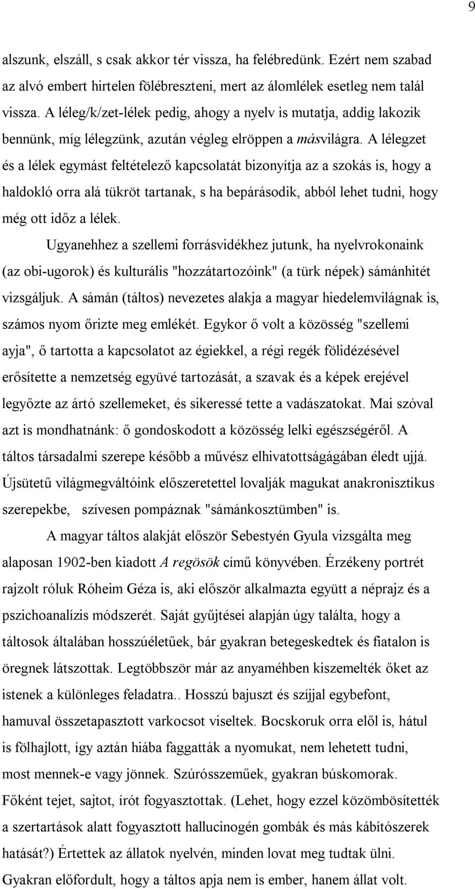 A lélegzet és a lélek egymást feltételező kapcsolatát bizonyítja az a szokás is, hogy a haldokló orra alá tükröt tartanak, s ha bepárásodik, abból lehet tudni, hogy még ott időz a lélek.