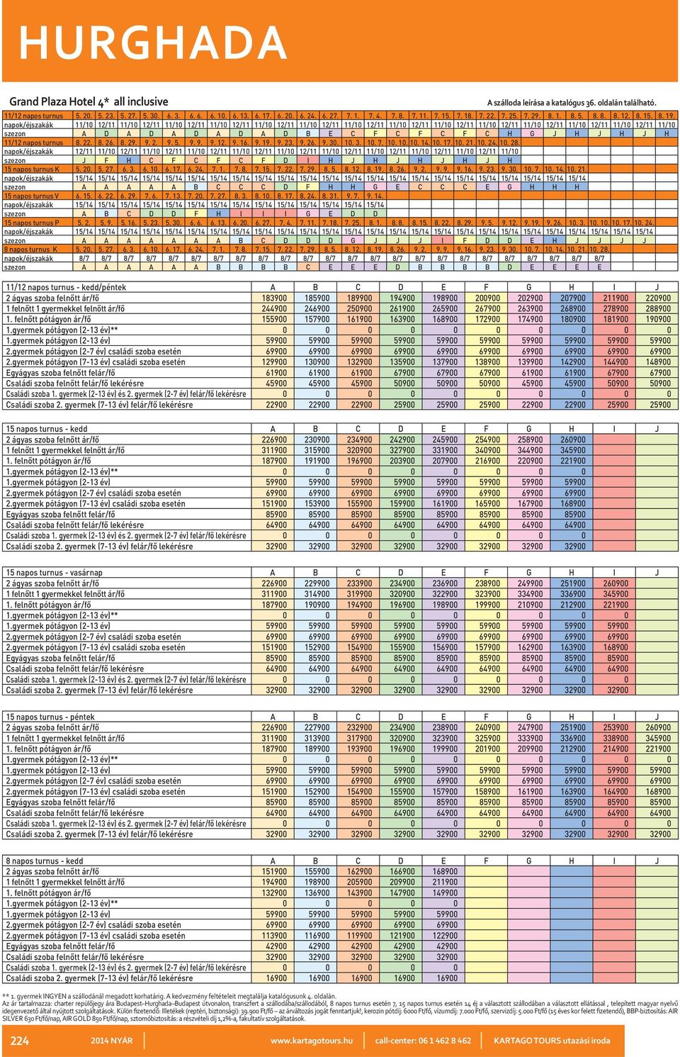 szezon A A A A A A A B C D D D G J J J I F D D E H J J J J szezon A A A A A A B B B B C E E E D B B B B D E E E E 2 ágyas szoba felnőtt ár/fő 183900 185900 189900 194900 198900 200900 202900 207900