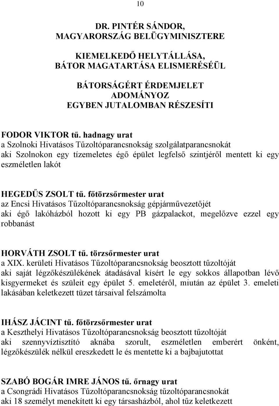 főtörzsőrmester urat az Encsi Hivatásos Tűzoltóparancsnokság gépjárművezetőjét aki égő lakóházból hozott ki egy PB gázpalackot, megelőzve ezzel egy robbanást HORVÁTH ZSOLT tű.