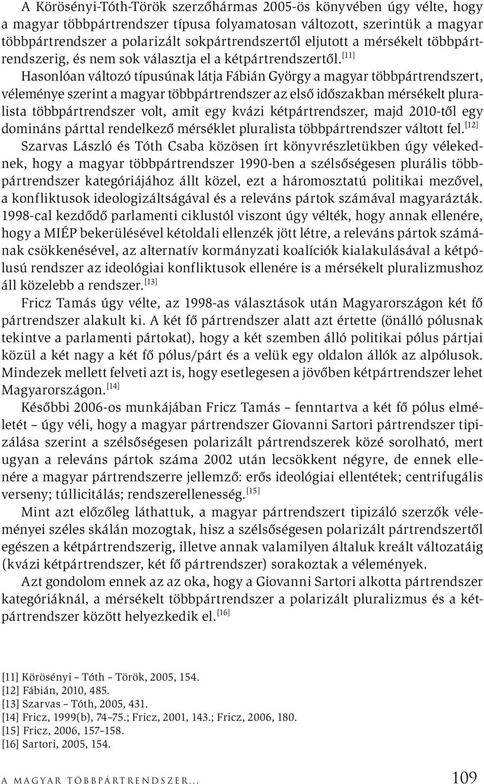 [11] Hasonlóan változó típusúnak látja Fábián György a magyar többpártrendszert, véleménye szerint a magyar többpártrendszer az első időszakban mérsékelt pluralista többpártrendszer volt, amit egy