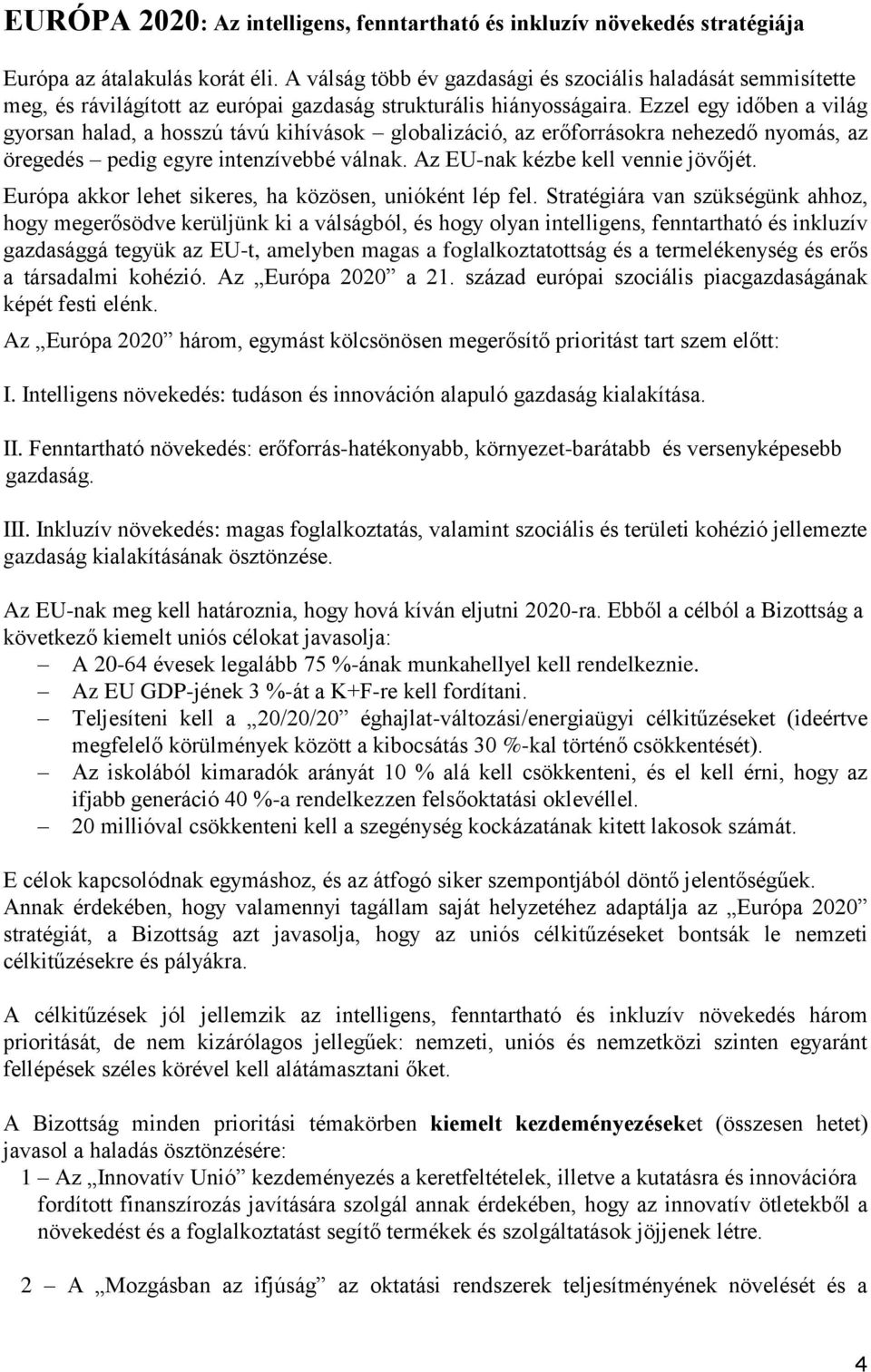 Ezzel egy időben a világ gyorsan halad, a hosszú távú kihívások globalizáció, az erőforrásokra nehezedő nyomás, az öregedés pedig egyre intenzívebbé válnak. Az EU-nak kézbe kell vennie jövőjét.