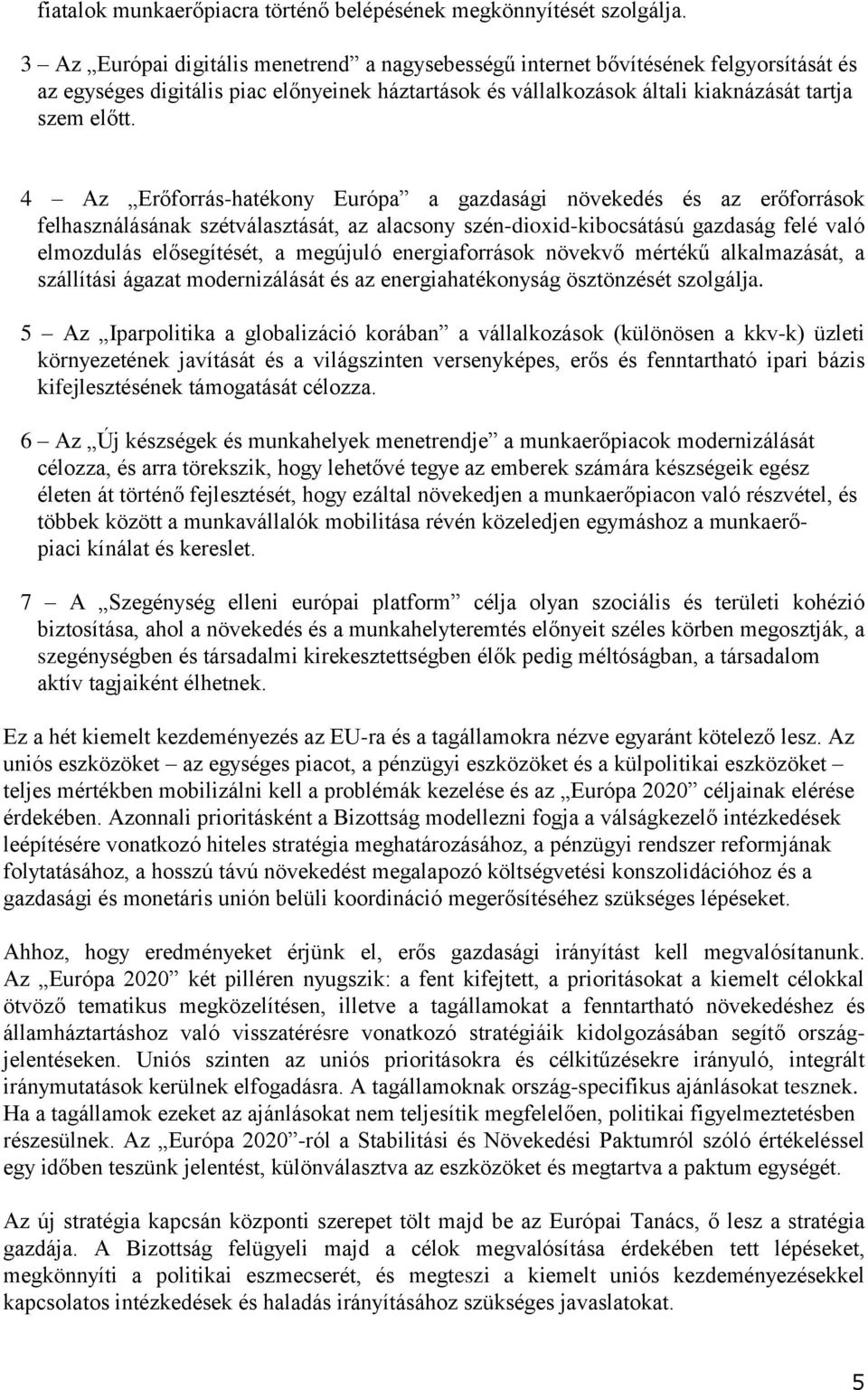 4 Az Erőforrás-hatékony Európa a gazdasági növekedés és az erőforrások felhasználásának szétválasztását, az alacsony szén-dioxid-kibocsátású gazdaság felé való elmozdulás elősegítését, a megújuló