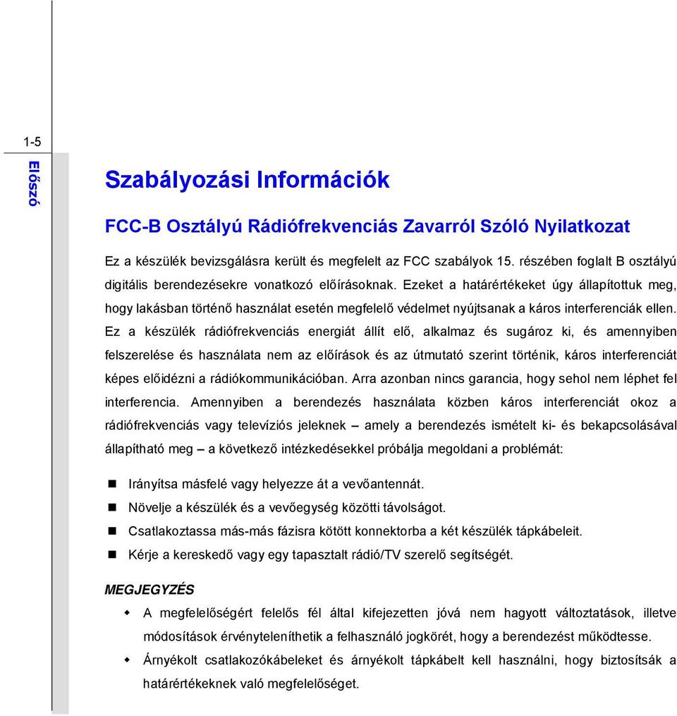 Ezeket a határértékeket úgy állapítottuk meg, hogy lakásban történő használat esetén megfelelő védelmet nyújtsanak a káros interferenciák ellen.