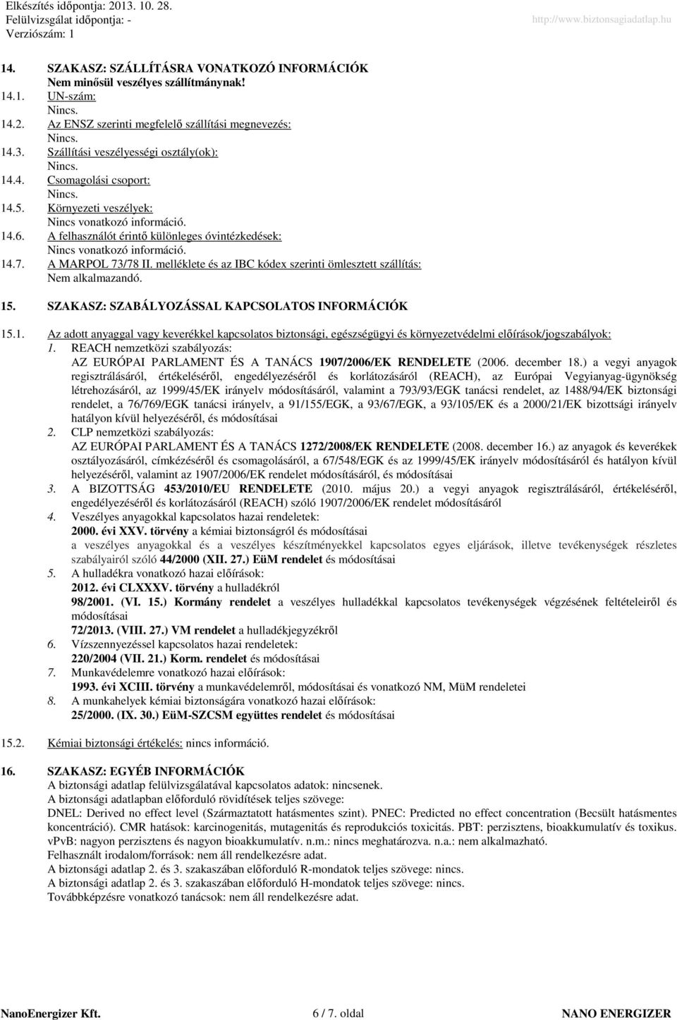 A felhasználót érintı különleges óvintézkedések: Nincs vonatkozó információ. 14.7. A MARPOL 73/78 II. melléklete és az IBC kódex szerinti ömlesztett szállítás: Nem alkalmazandó. 15.