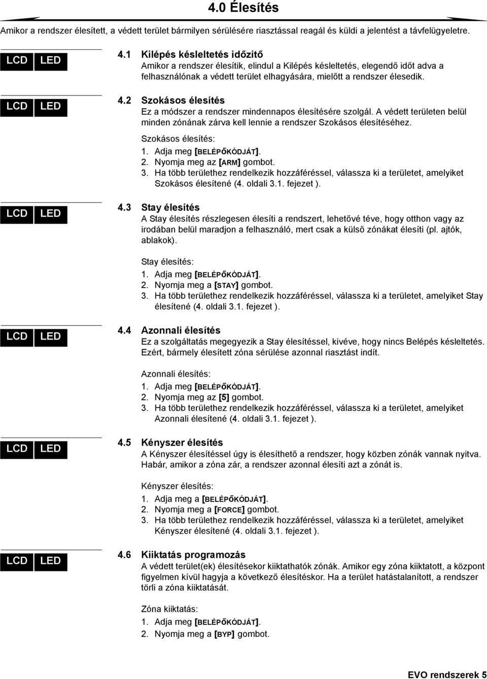 2 Szokásos élesítés Ez a módszer a rendszer mindennapos élesítésére szolgál. A védett területen belül minden zónának zárva kell lennie a rendszer Szokásos élesítéséhez. Szokásos élesítés: 1.