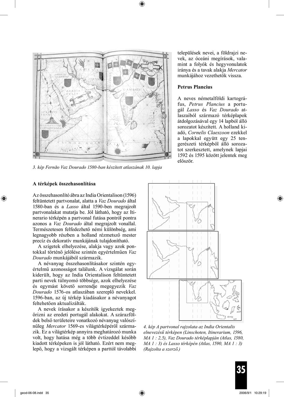 lapja A neves németalföldi kartográfus, Petrus Plancius a portugál Lasso és Vaz Dourado atlaszaiból származó térképlapok átdolgozásával egy 14 lapból álló sorozatot készített.