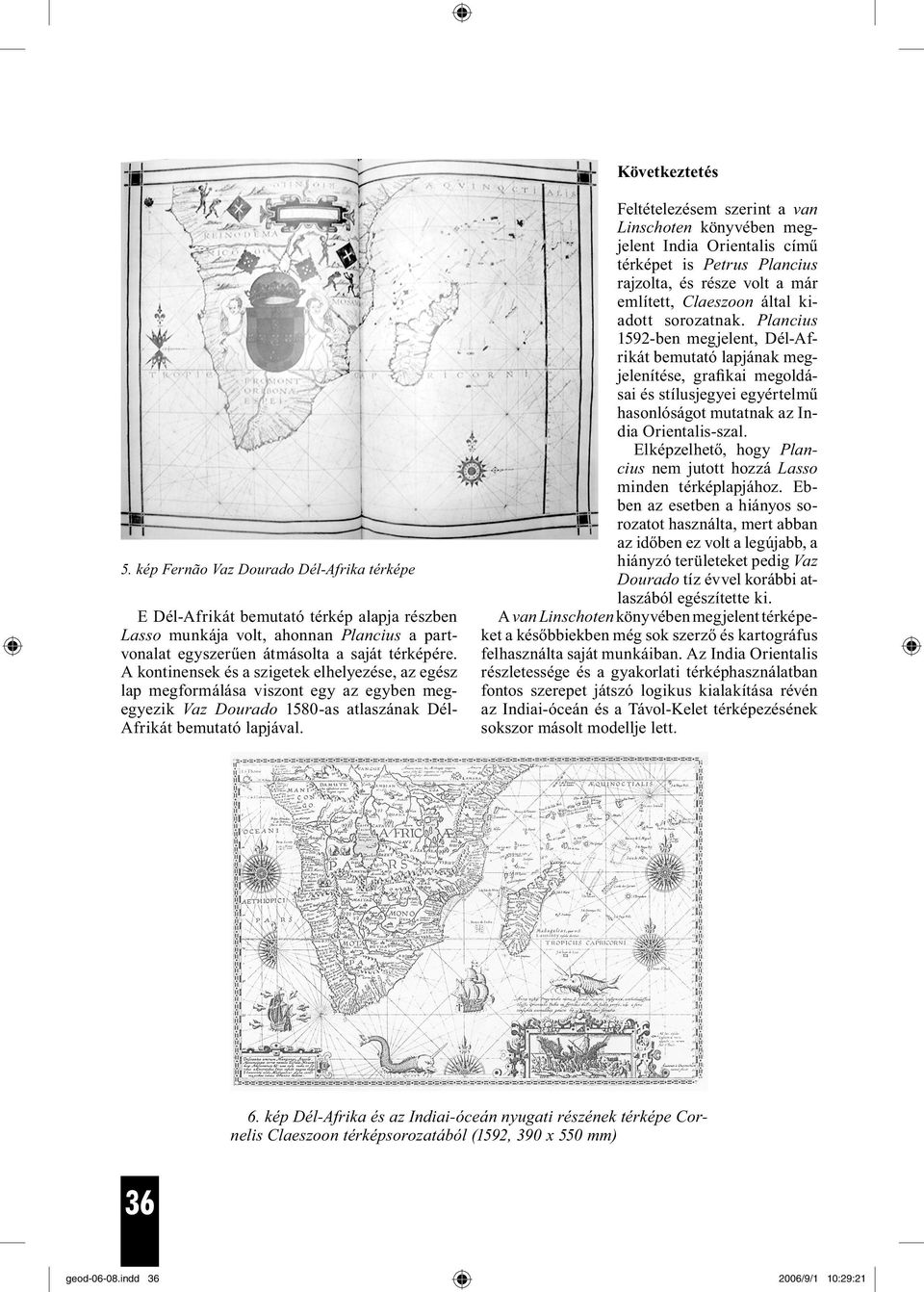 Feltételezésem szerint a van Linschoten könyvében megjelent India Orientalis című térképet is Petrus Plancius rajzolta, és része volt a már említett, Claeszoon által kiadott sorozatnak.