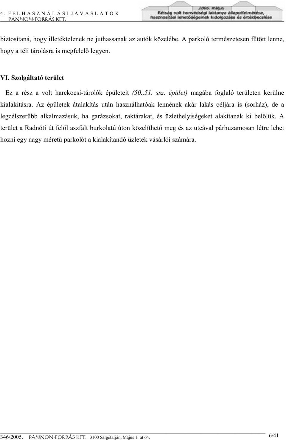 Az épületek átalakítás után használhatóak lennének akár lakás céljára is (sorház), de a legcélszerűbb alkalmazásuk, ha garázsokat, raktárakat, és üzlethelyiségeket alakítanak