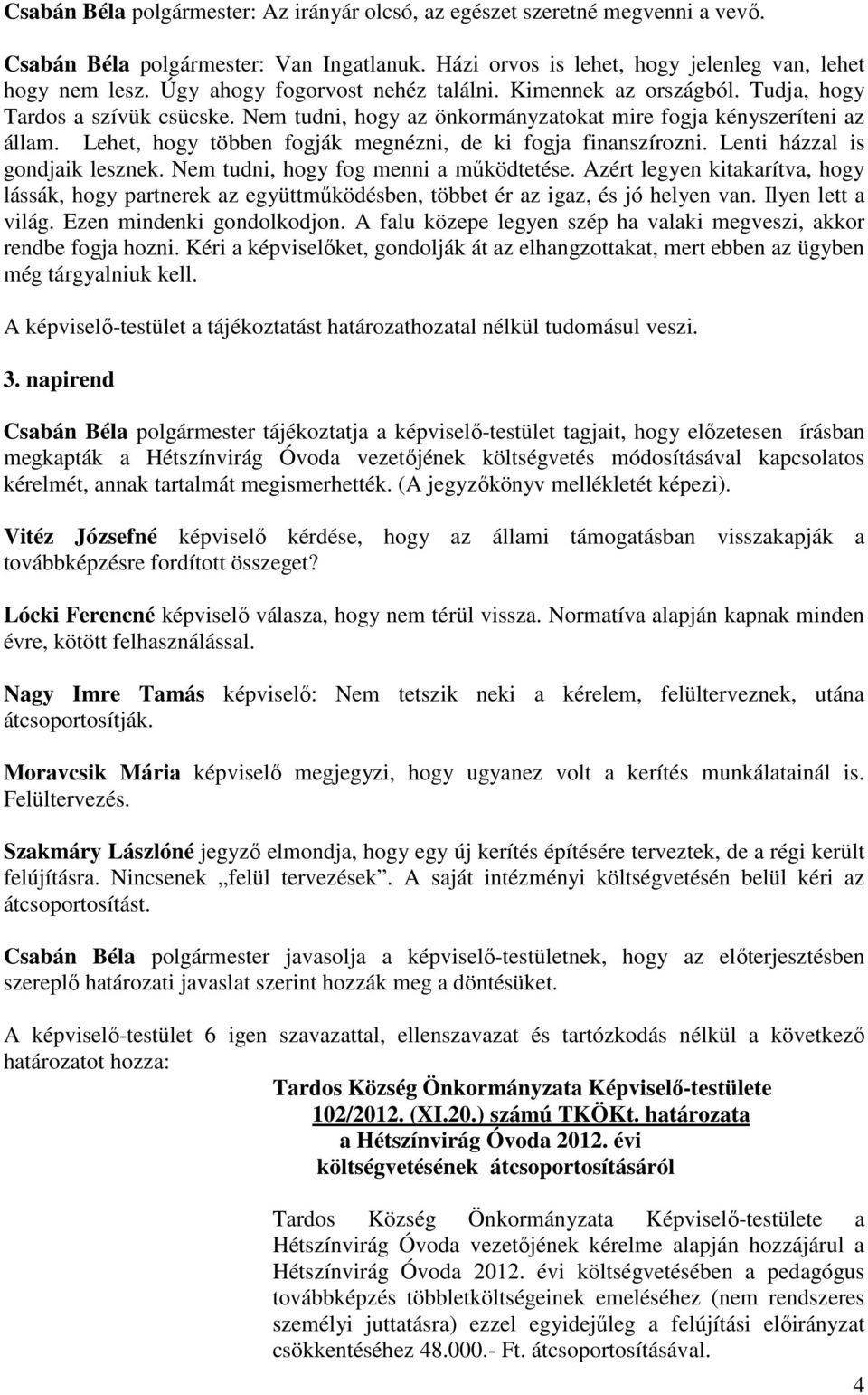 Lehet, hogy többen fogják megnézni, de ki fogja finanszírozni. Lenti házzal is gondjaik lesznek. Nem tudni, hogy fog menni a működtetése.