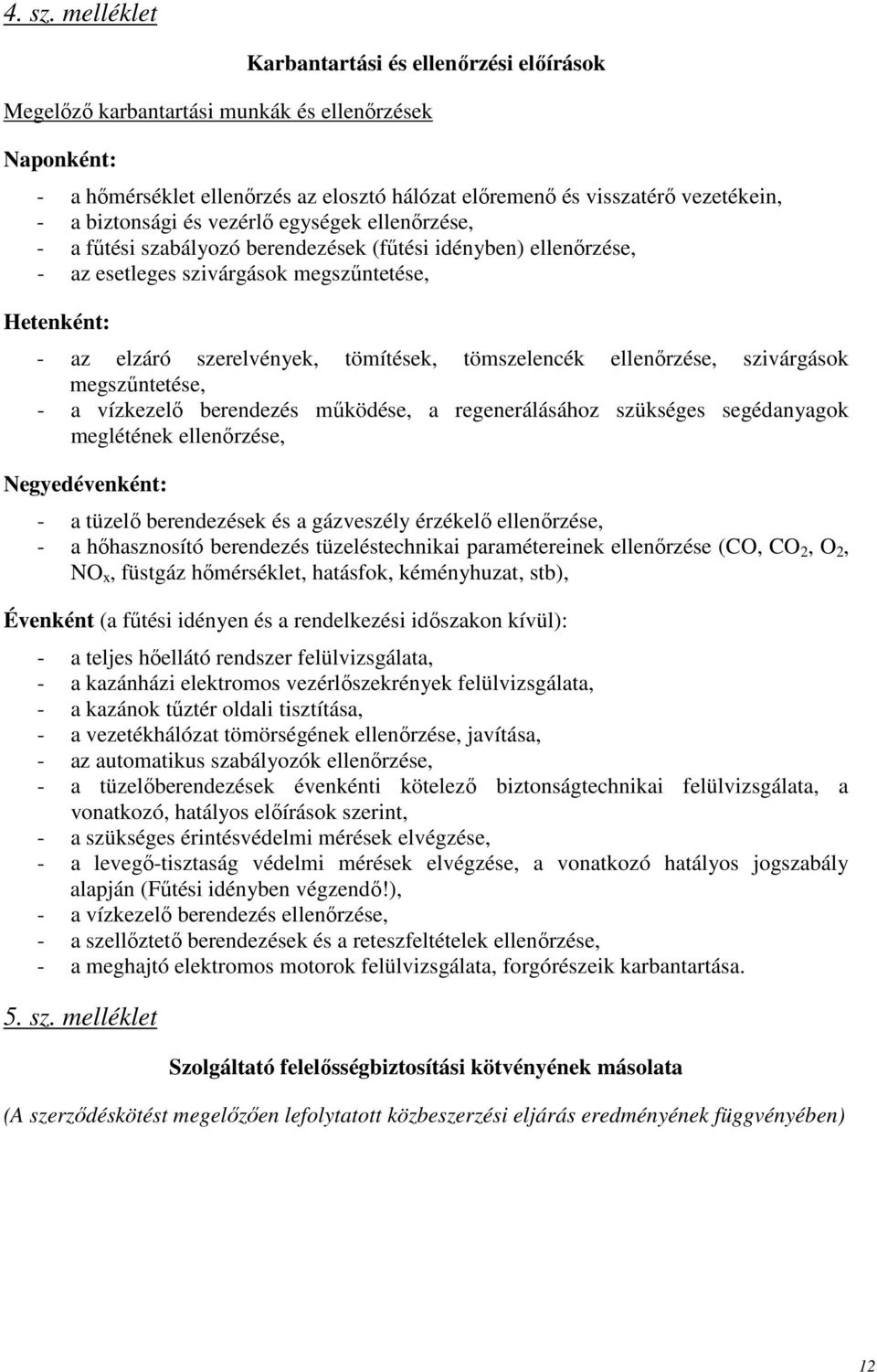 biztonsági és vezérlı egységek ellenırzése, - a főtési szabályozó berendezések (főtési idényben) ellenırzése, - az esetleges szivárgások megszőntetése, Hetenként: - az elzáró szerelvények, tömítések,