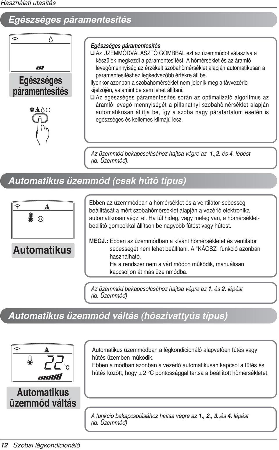 Ilyenkor azonban a szobahòmérséklet nem jelenik meg a távvezérlò kijelzòjén, valamint be sem lehet állítani.