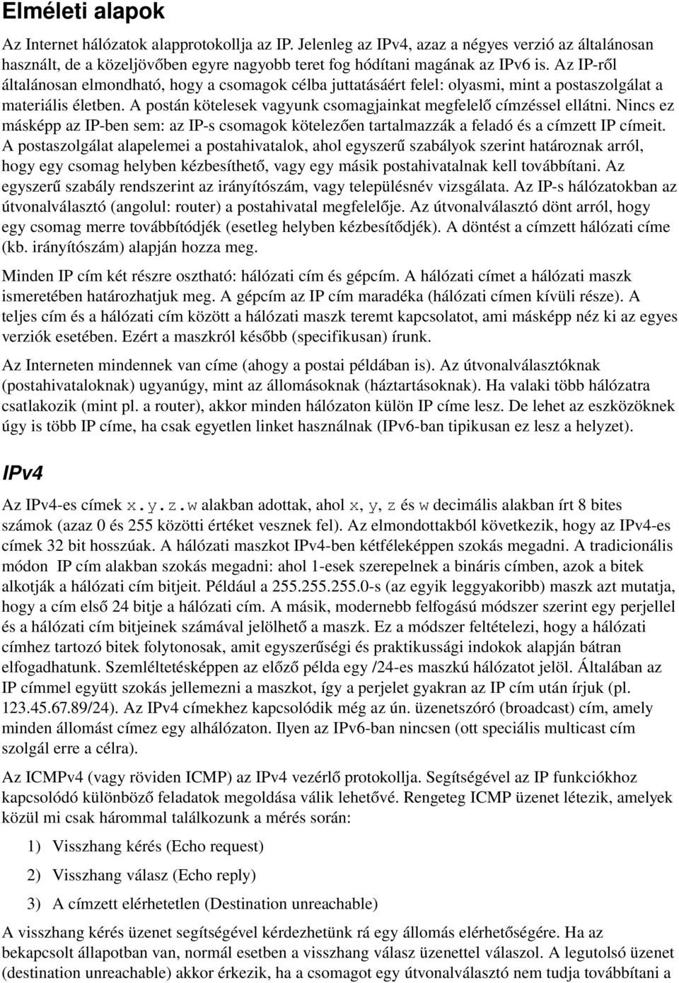 Nincs ez másképp az IP ben sem: az IP s csomagok kötelezően tartalmazzák a feladó és a címzett IP címeit.