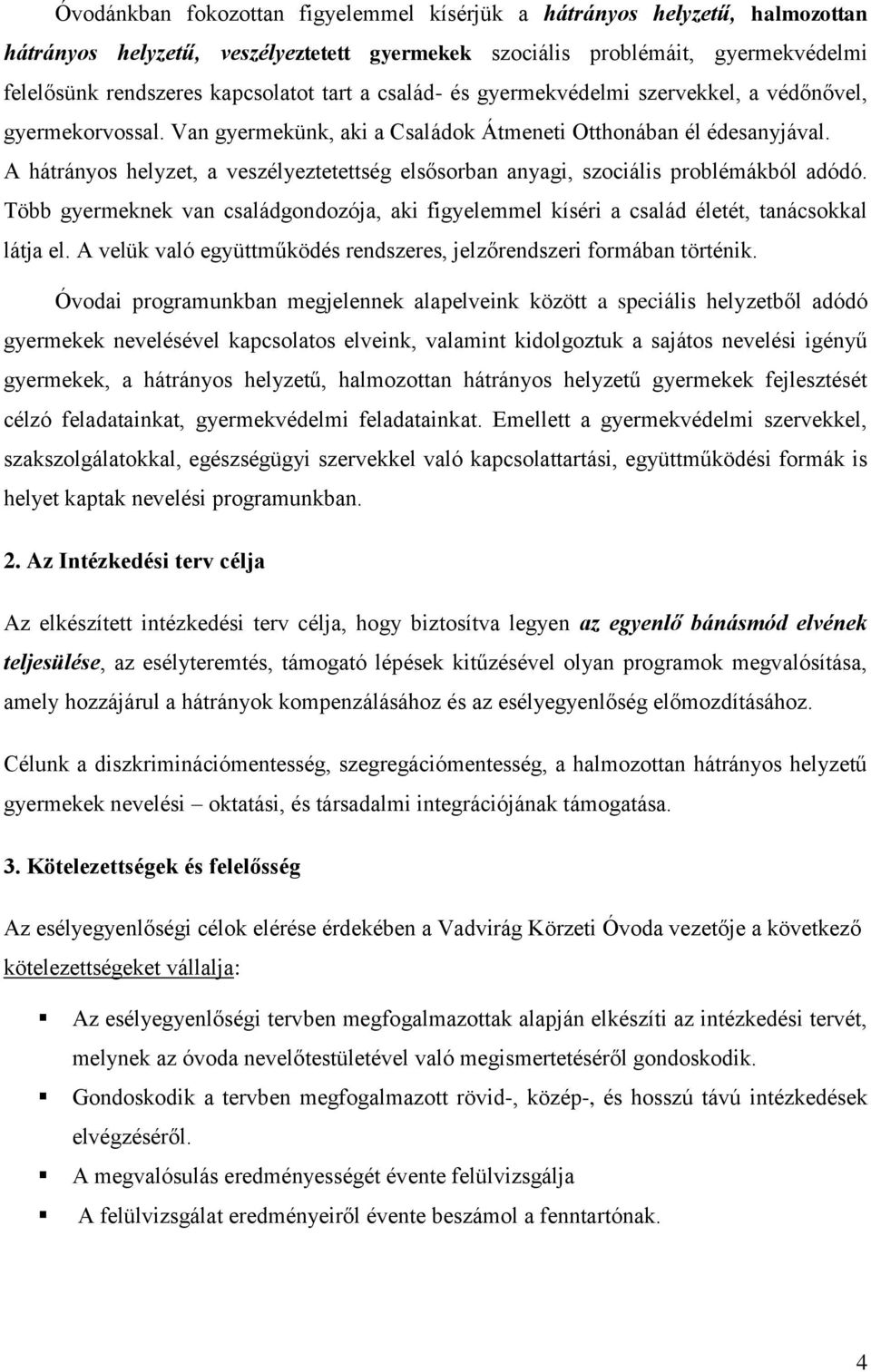 A hátrányos helyzet, a veszélyeztetettség elsősorban anyagi, szociális problémákból adódó. Több gyermeknek van családgondozója, aki figyelemmel kíséri a család életét, tanácsokkal látja el.