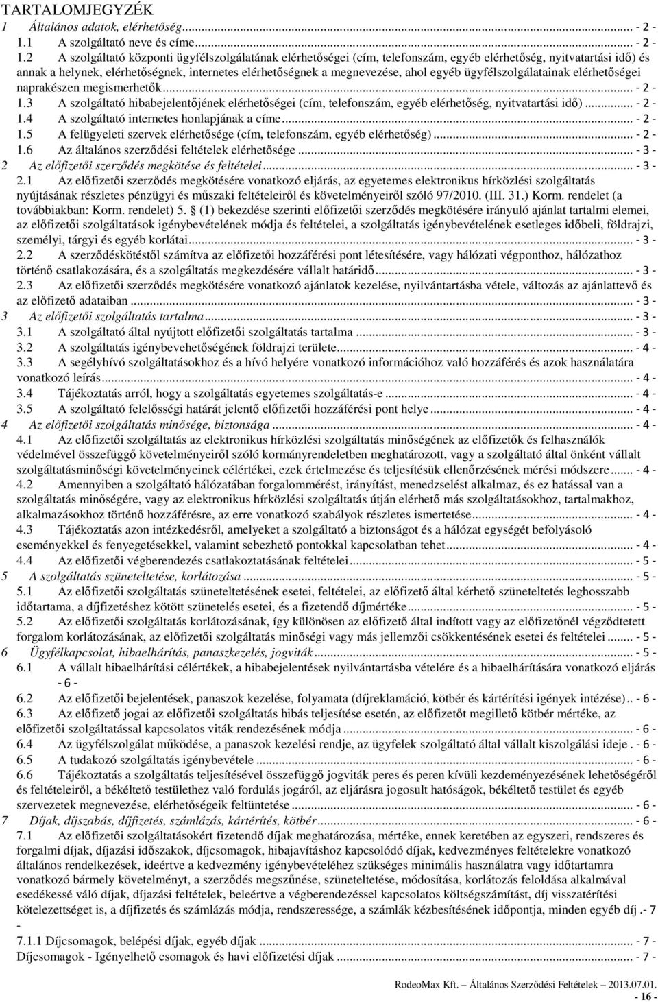 2 A szolgáltató központi ügyfélszolgálatának elérhetőségei (cím, telefonszám, egyéb elérhetőség, nyitvatartási idő) és annak a helynek, elérhetőségnek, internetes elérhetőségnek a megnevezése, ahol