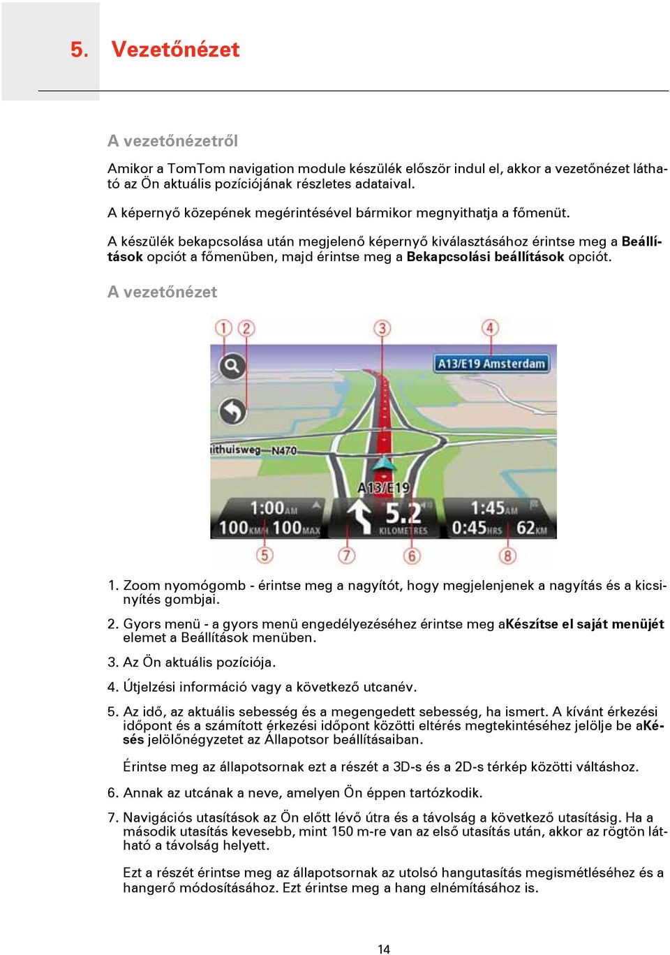 A készülék bekapcsolása után megjelenő képernyő kiválasztásához érintse meg a Beállítások opciót a főmenüben, majd érintse meg a Bekapcsolási beállítások opciót. A vezetőnézet 1.