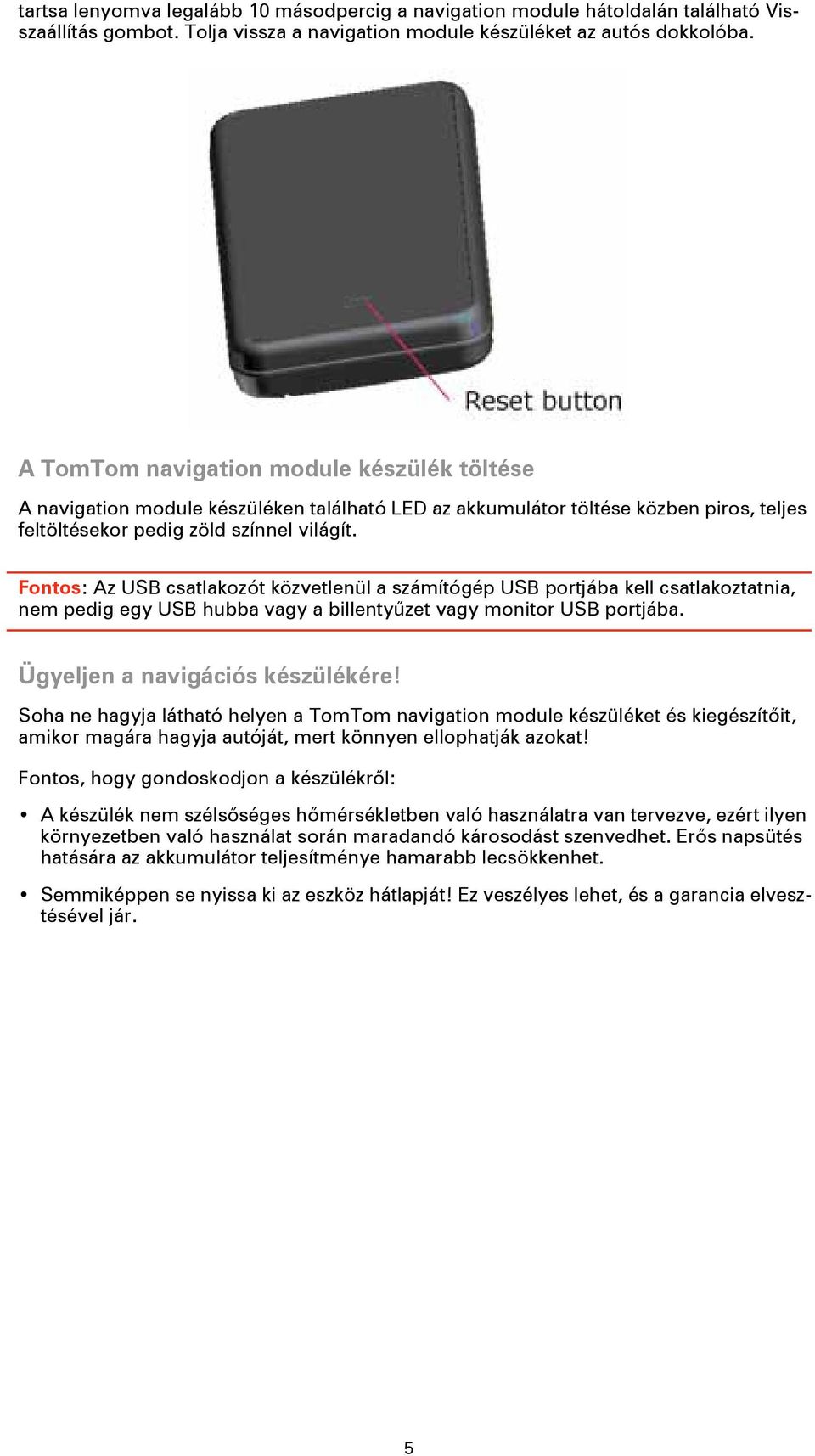 Fontos: Az USB csatlakozót közvetlenül a számítógép USB portjába kell csatlakoztatnia, nem pedig egy USB hubba vagy a billentyűzet vagy monitor USB portjába. Ügyeljen a navigációs készülékére!