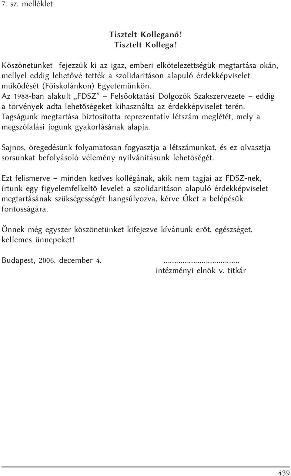 Köszönetünket fejezzük ki az igaz, emberi elkötelezettségük megtartása okán, mellyel eddig lehetõvé tették a szolidaritáson alapuló érdekképviselet mûködését (Fõiskolánkon) Egyetemünkön.