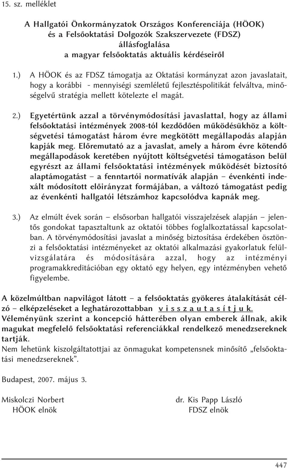 ) Egyetértünk azzal a törvénymódosítási javaslattal, hogy az állami felsõoktatási intézmények 2008-tól kezdõdõen mûködésükhöz a költségvetési támogatást három évre megkötött megállapodás alapján