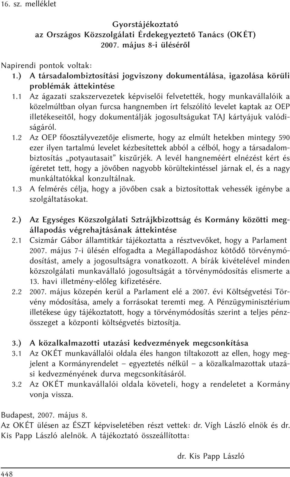 1 Az ágazati szakszervezetek képviselõi felvetették, hogy munkavállalóik a közelmúltban olyan furcsa hangnemben írt felszólító levelet kaptak az OEP illetékeseitõl, hogy dokumentálják jogosultságukat