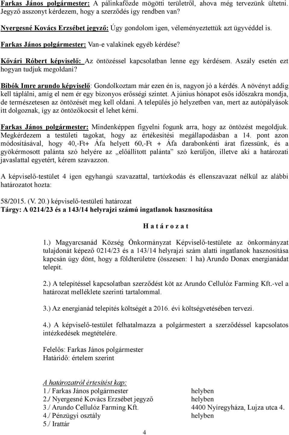 Kővári Róbert : Az öntözéssel kapcsolatban lenne egy kérdésem. Aszály esetén ezt hogyan tudjuk megoldani? Bibók Imre arundo : Gondolkoztam már ezen én is, nagyon jó a kérdés.