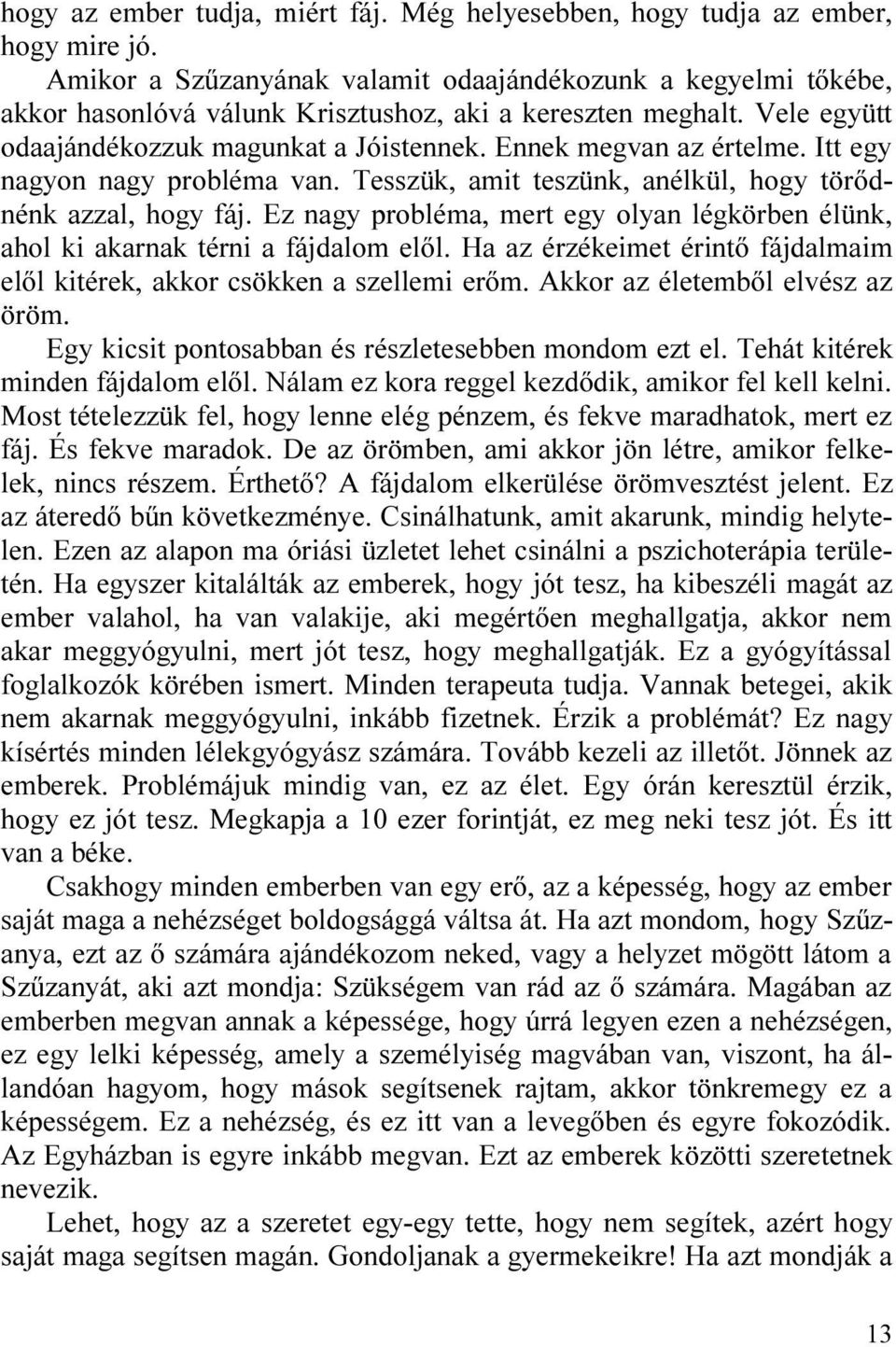 Itt egy nagyon nagy probléma van. Tesszük, amit teszünk, anélkül, hogy törõdnénk azzal, hogy fáj. Ez nagy probléma, mert egy olyan légkörben élünk, ahol ki akarnak térni a fájdalom elõl.