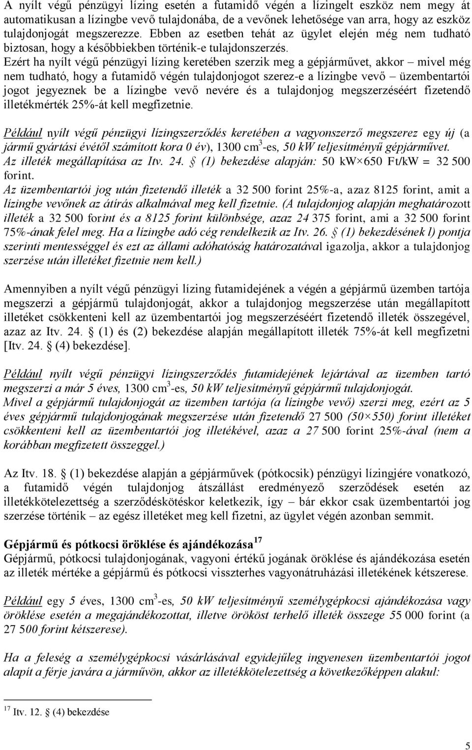 Ezért ha nyílt végű pénzügyi lízing keretében szerzik meg a gépjárművet, akkor mivel még nem tudható, hogy a futamidő végén tulajdonjogot szerez-e a lízingbe vevő üzembentartói jogot jegyeznek be a