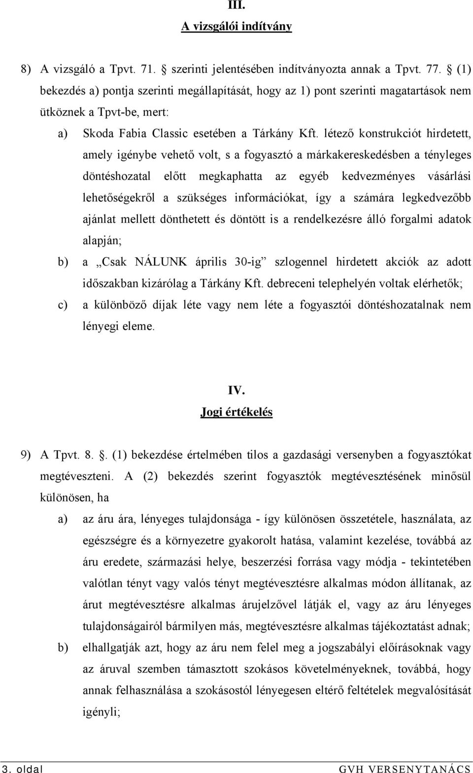 létező konstrukciót hirdetett, amely igénybe vehető volt, s a fogyasztó a márkakereskedésben a tényleges döntéshozatal előtt megkaphatta az egyéb kedvezményes vásárlási lehetőségekről a szükséges