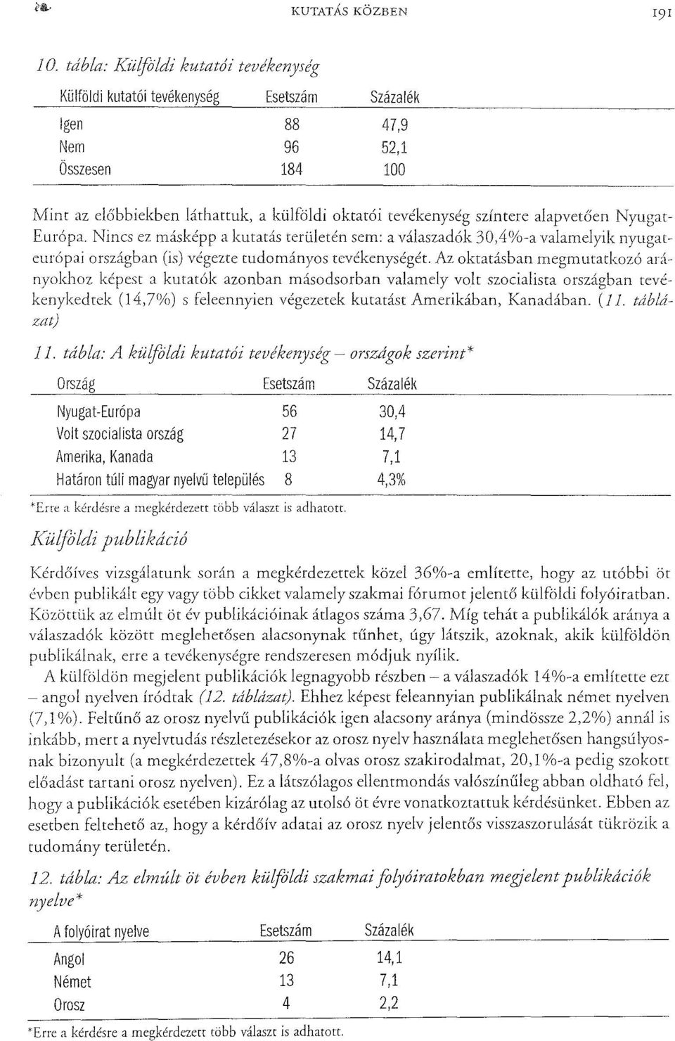 Az oktatásban megmutatkozó arányokhoz képest a kutatók azonban másodsorban valamely volt szocialista országban tevékenykedtek (l4,7(yrj) s feleennyien végezetek kutatást Amerikában, Kanadában. (J 1.