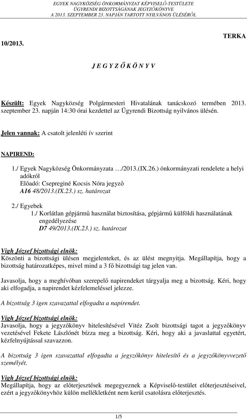 ) sz. határozat 2./ Egyebek 1./ Korlátlan gépjármű használat biztosítása, gépjármű külföldi használatának engedélyezése D7 49/2013.(IX.23.) sz. határozat Köszönti a bizottsági ülésen megjelenteket, és az ülést megnyitja.