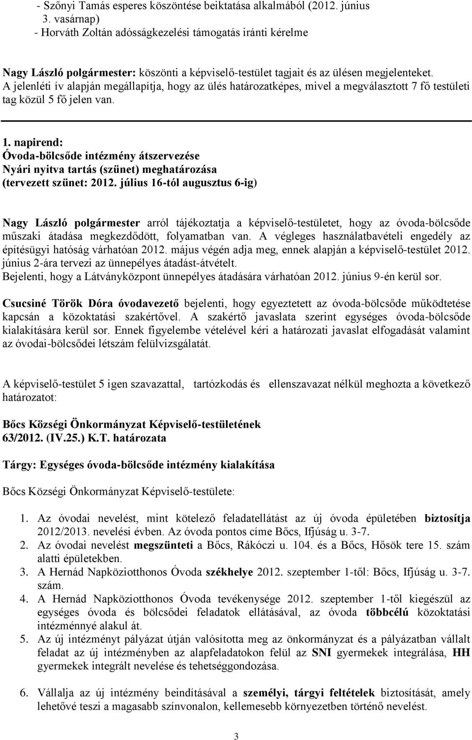 A jelenléti ív alapján megállapítja, hogy az ülés határozatképes, mivel a megválasztott 7 fő testületi tag közül 5 fő jelen van. 1.