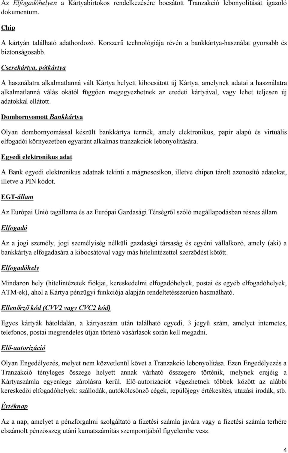 Cserekártya, pótkártya A használatra alkalmatlanná vált Kártya helyett kibocsátott új Kártya, amelynek adatai a használatra alkalmatlanná válás okától függően megegyezhetnek az eredeti kártyával,