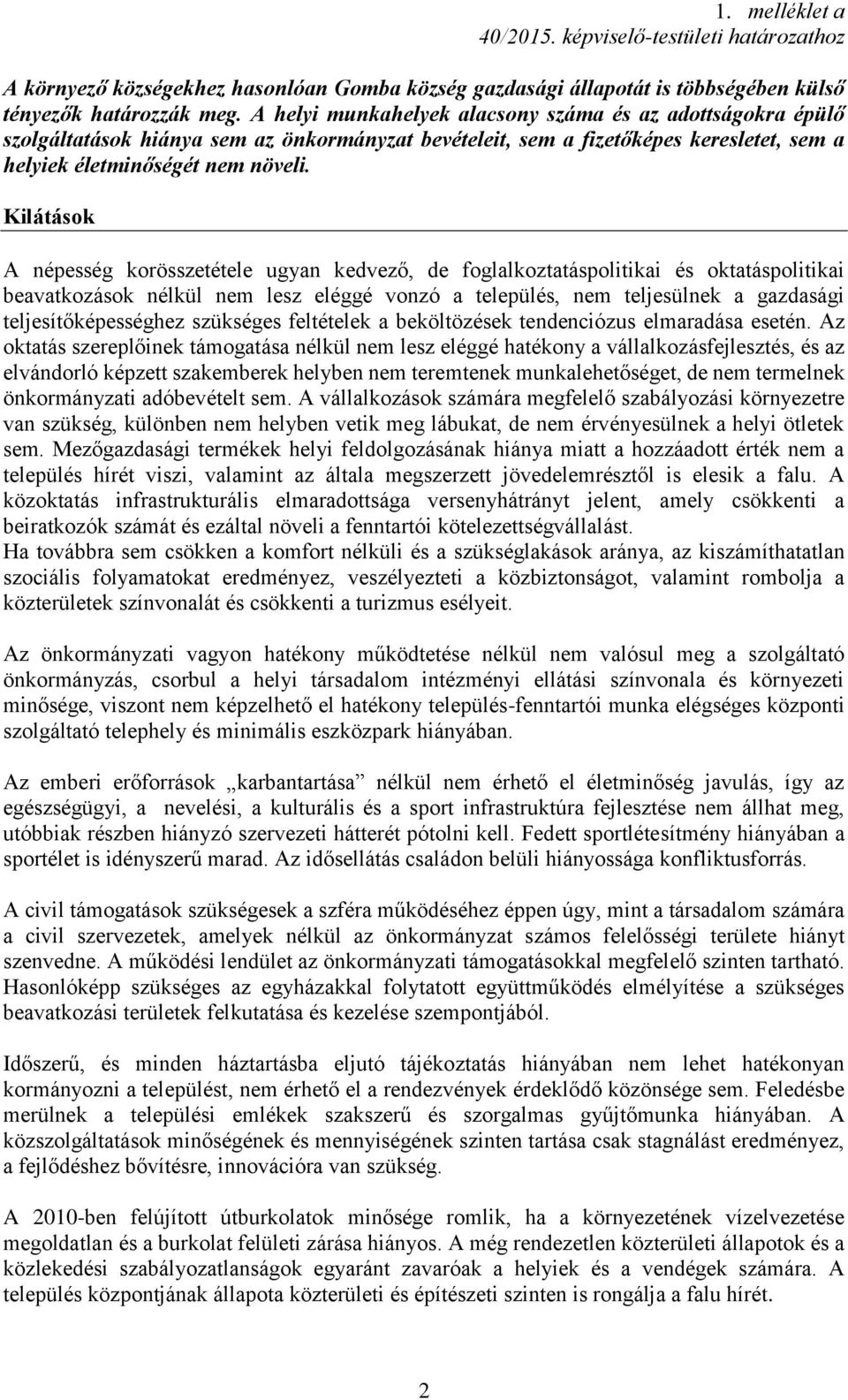 Kilátások A népesség korösszetétele ugyan kedvező, de foglalkoztatáspolitikai és oktatáspolitikai beavatkozások nélkül nem lesz eléggé vonzó a település, nem teljesülnek a gazdasági