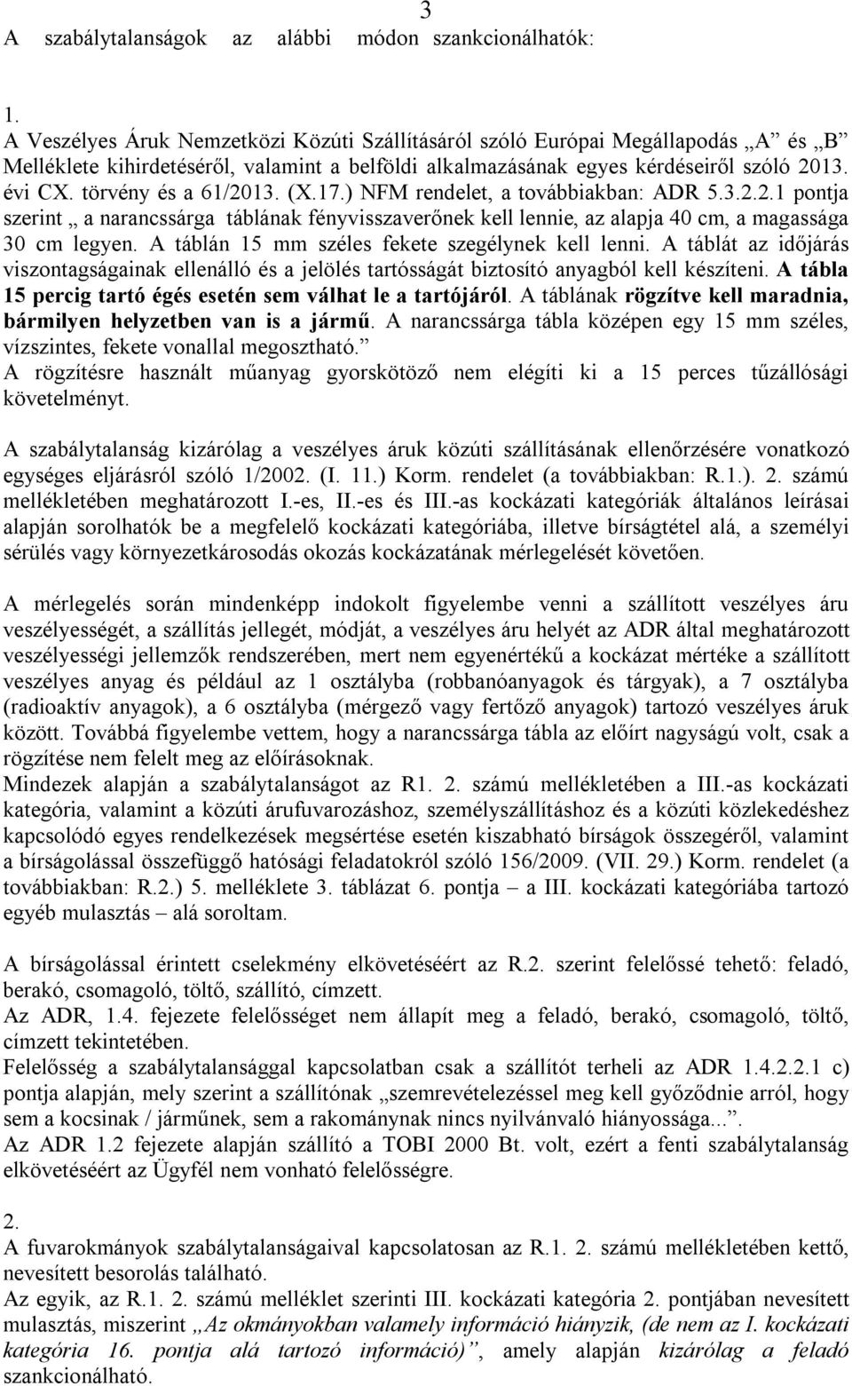 törvény és a 61/2013. (X.17.) NFM rendelet, a továbbiakban: ADR 5.3.2.2.1 pontja szerint a narancssárga táblának fényvisszaverőnek kell lennie, az alapja 40 cm, a magassága 30 cm legyen.