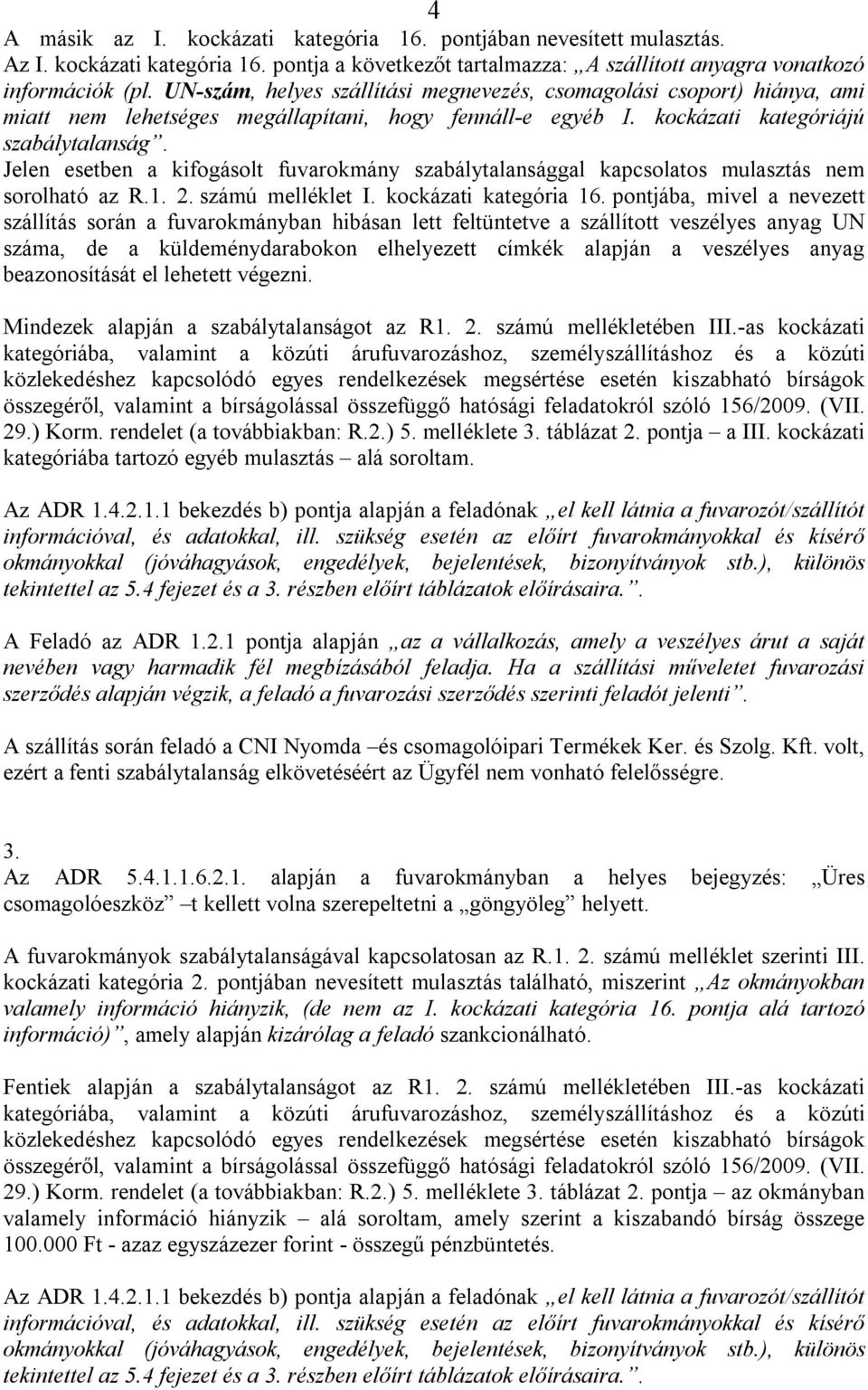 Jelen esetben a kifogásolt fuvarokmány szabálytalansággal kapcsolatos mulasztás nem sorolható az R.1. 2. számú melléklet I. kockázati kategória 16.