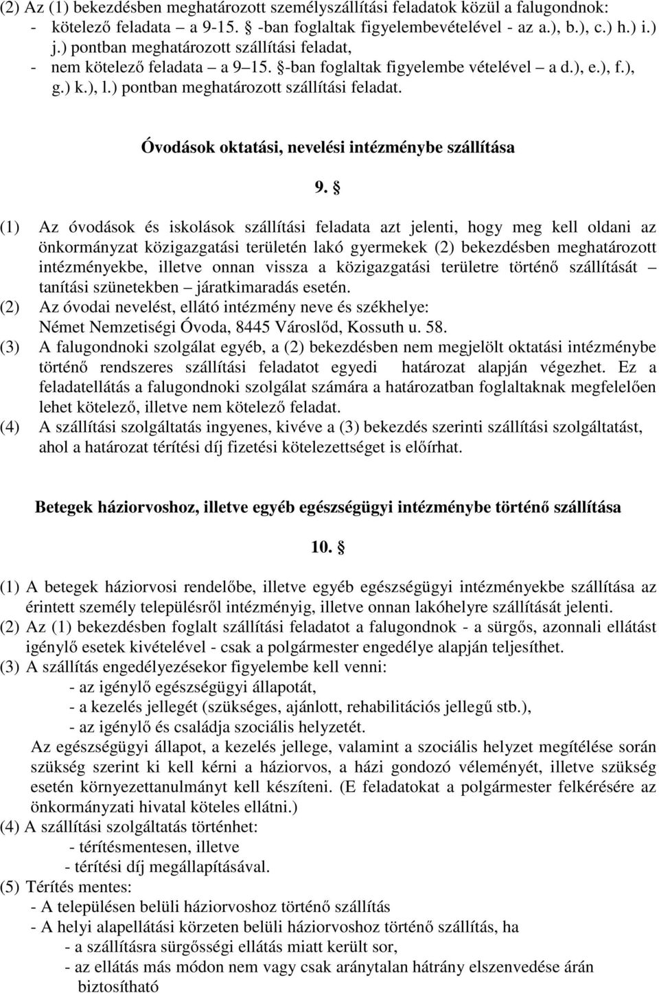 (1) Az óvodások és iskolások szállítási feladata azt jelenti, hogy meg kell oldani az önkormányzat közigazgatási területén lakó gyermekek (2) bekezdésben meghatározott intézményekbe, illetve onnan