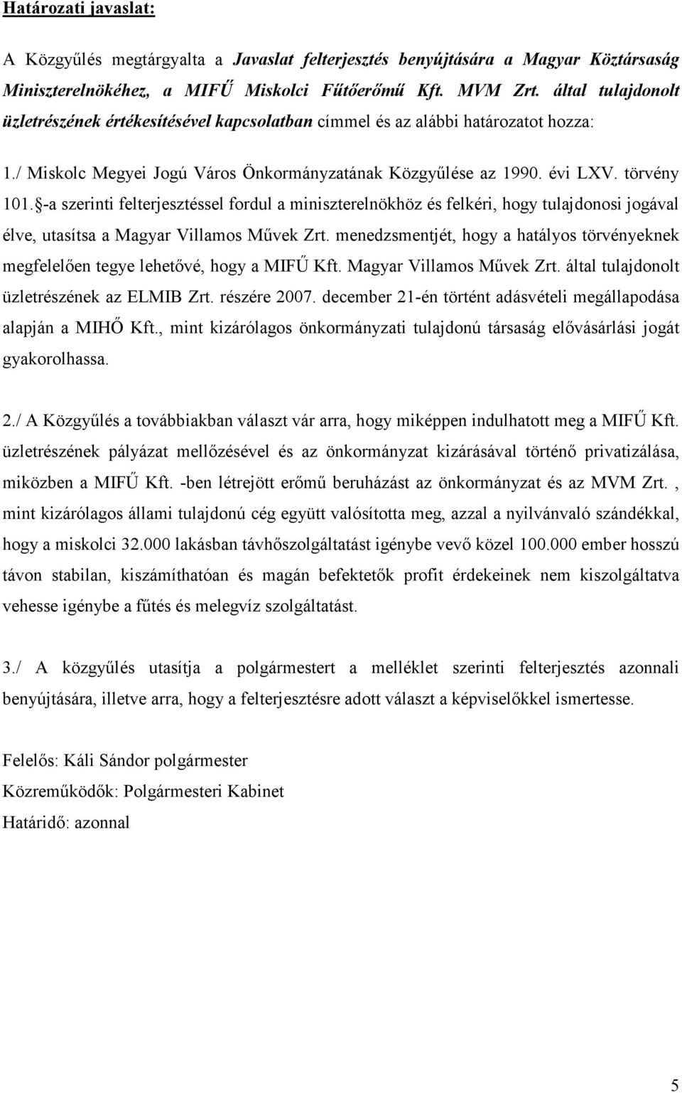 -a szerinti felterjesztéssel fordul a miniszterelnökhöz és felkéri, hogy tulajdonosi jogával élve, utasítsa a Magyar Villamos Művek Zrt.