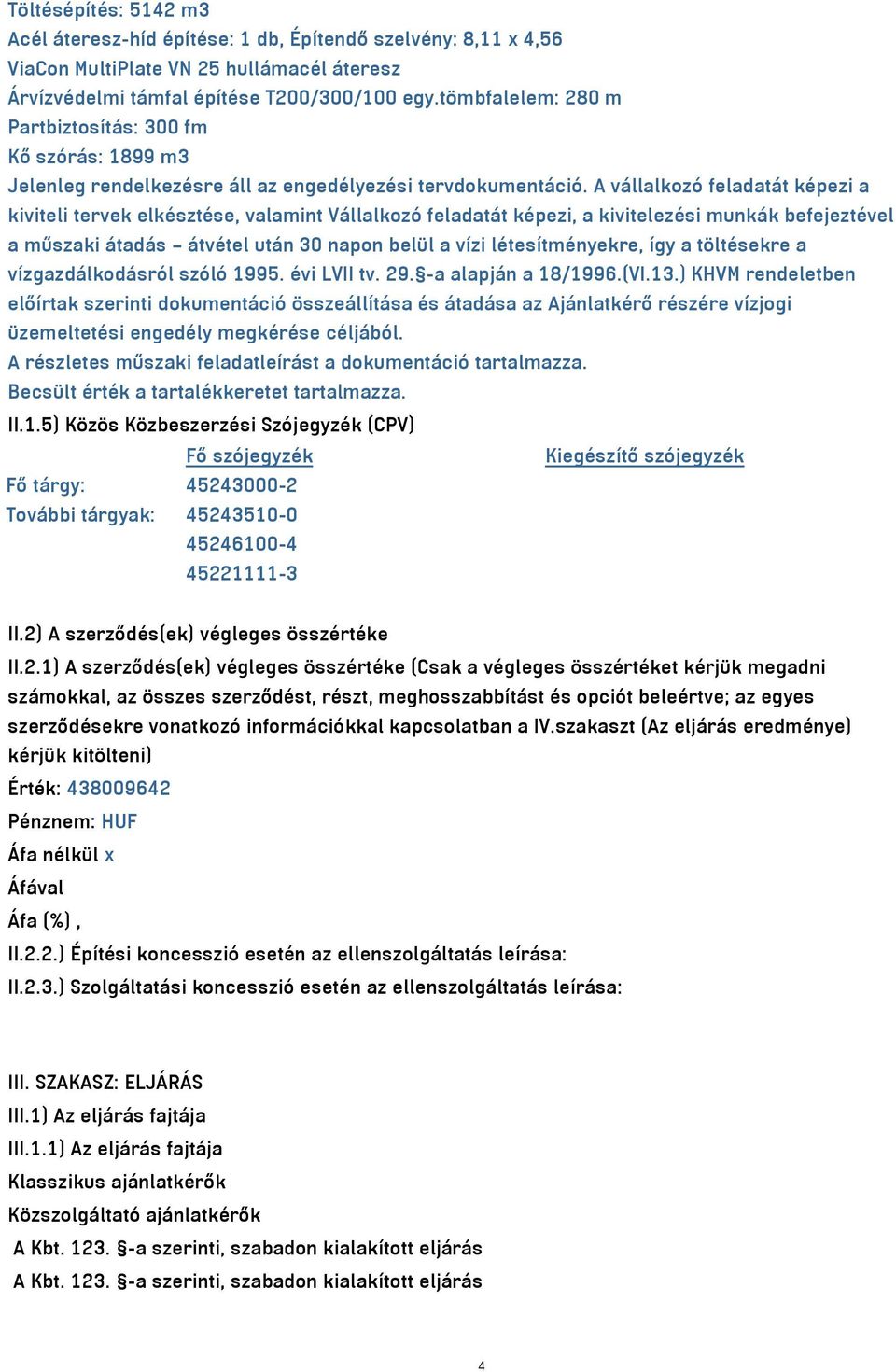 A vállalkozó feladatát képezi a kiviteli tervek elkésztése, valamint Vállalkozó feladatát képezi, a kivitelezési munkák befejeztével a műszaki átadás átvétel után 30 napon belül a vízi