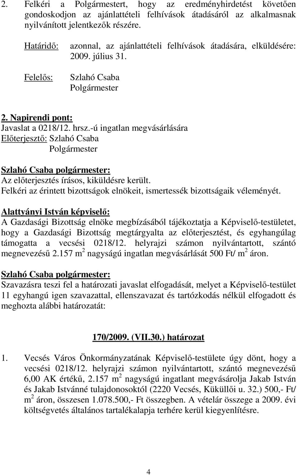 -ú ingatlan megvásárlására Az elıterjesztés írásos, kiküldésre került. Felkéri az érintett bizottságok elnökeit, ismertessék bizottságaik véleményét.