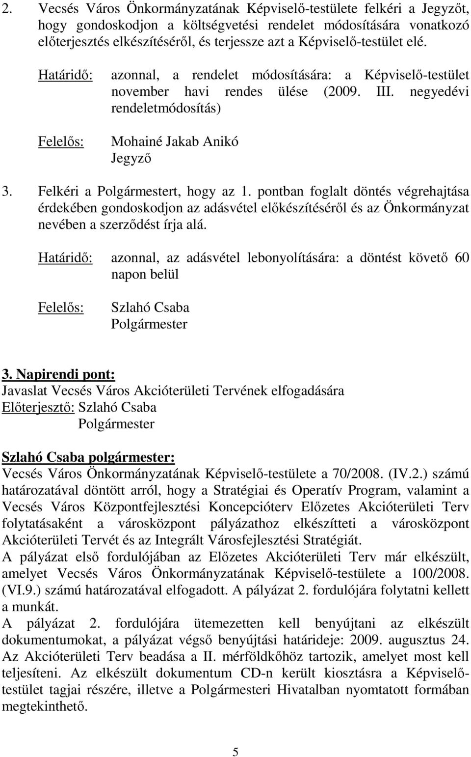 Felkéri a t, hogy az 1. pontban foglalt döntés végrehajtása érdekében gondoskodjon az adásvétel elıkészítésérıl és az Önkormányzat nevében a szerzıdést írja alá.