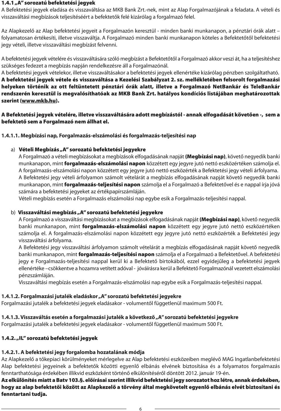 Az Alapkezelő az Alap befektetési jegyeit a Forgalmazón keresztül - minden banki munkanapon, a pénztári órák alatt folyamatosan értékesíti, illetve visszaváltja.