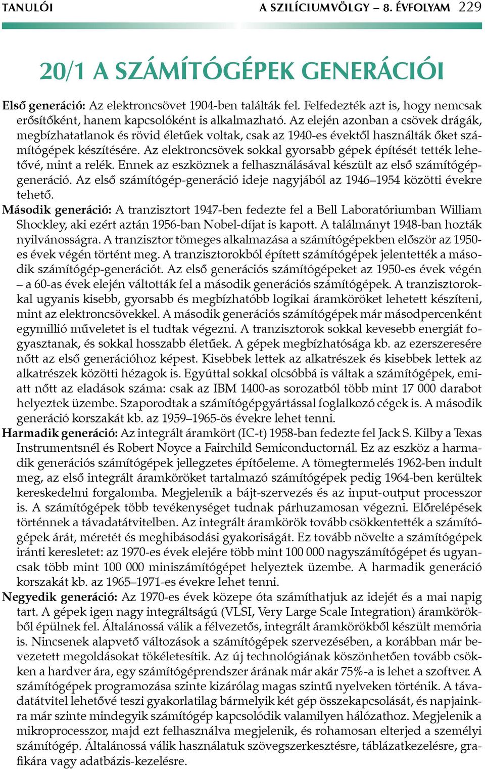 Az elején azonban a csövek drágák, megbízhatatlanok és rövid életűek voltak, csak az 1940-es évektől használták őket számítógépek készítésére.